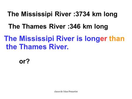 Classe de Mme Pennetier The Mississipi River :3734 km long The Thames River :346 km long The Mississipi River is longer than the Thames River. or?