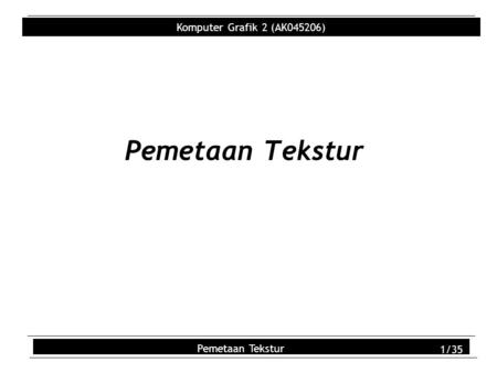 Komputer Grafik 2 (AK045206) Pemetaan Tekstur 1/35 Pemetaan Tekstur.