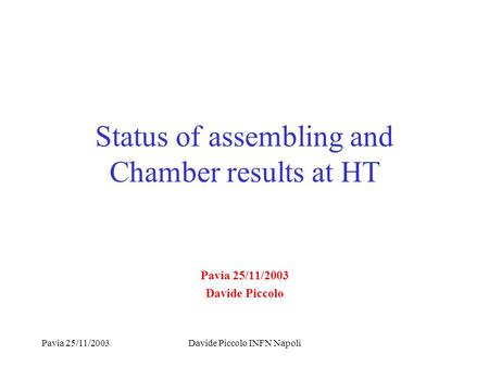 Pavia 25/11/2003Davide Piccolo INFN Napoli Status of assembling and Chamber results at HT Pavia 25/11/2003 Davide Piccolo.