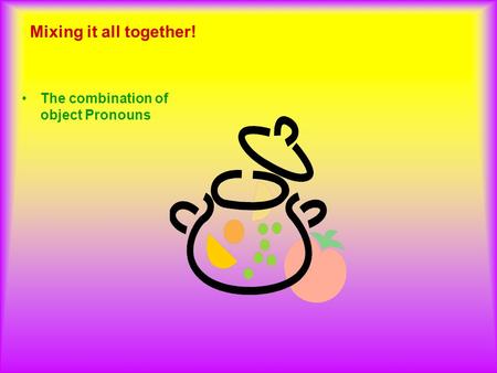 Mixing it all together! The combination of object Pronouns.