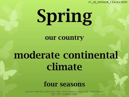 Autorem materiálu a všech jeho částí, není-li uvedeno jinak, je Mgr. Iveta Pietrová. CZ.1.07/1.5.00/34.0501 VY_32_INOVACE_1.3.AJ3,4.02/Pv Spring our country.