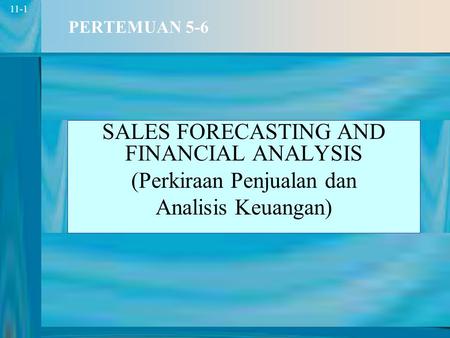 1 11-1 PERTEMUAN 5-6 SALES FORECASTING AND FINANCIAL ANALYSIS (Perkiraan Penjualan dan Analisis Keuangan)