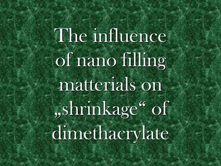 The influence of nano filling matterials on „shrinkage“ of dimethacrylate.