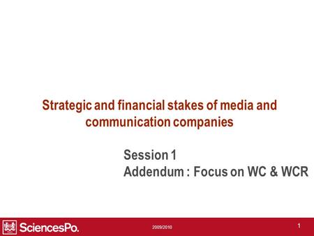 2009/2010 1 Session 1 Addendum : Focus on WC & WCR Strategic and financial stakes of media and communication companies.