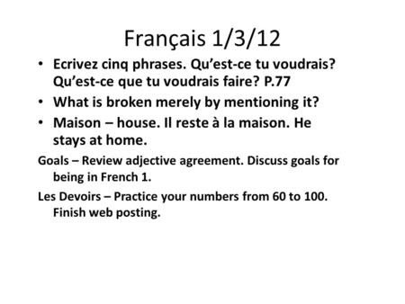 Français 1/3/12 Ecrivez cinq phrases. Qu’est-ce tu voudrais? Qu’est-ce que tu voudrais faire? P.77 What is broken merely by mentioning it? Maison – house.