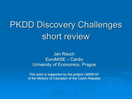 PKDD Discovery Challenges short review Jan Rauch EuroMISE – Cardio University of Economics, Prague This work is supported by the project LN00B107 of the.