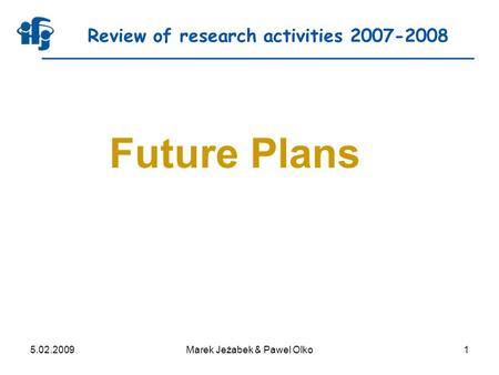 5.02.2009Marek Jeżabek & Pawel Olko1 Review of research activities 2007-2008 Future Plans.