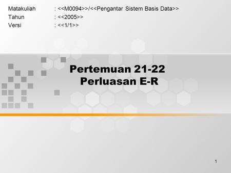 1 Pertemuan 21-22 Perluasan E-R Matakuliah: >/ > Tahun: > Versi: >