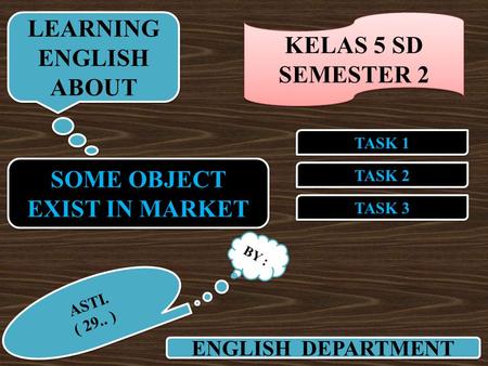 SOME OBJECT EXIST IN MARKET SOME OBJECT EXIST IN MARKET TASK 2 TASK 1 TASK 3 ENGLISH DEPARTMENT LEARNING ENGLISH ABOUT LEARNING ENGLISH ABOUT BY : ASTI.