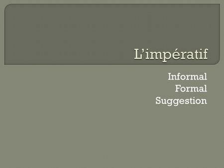 Informal Formal Suggestion.  Use the tu form of the verb.  Don’t write tu.  If a negative command, put ne…pas around the verb.  If the verb ends in.