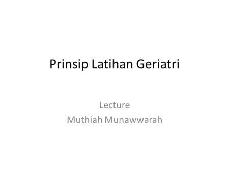 Prinsip Latihan Geriatri Lecture Muthiah Munawwarah.