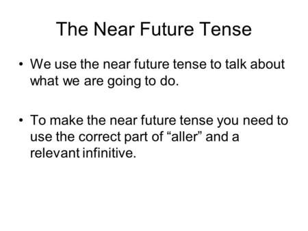 The Near Future Tense We use the near future tense to talk about what we are going to do. To make the near future tense you need to use the correct part.