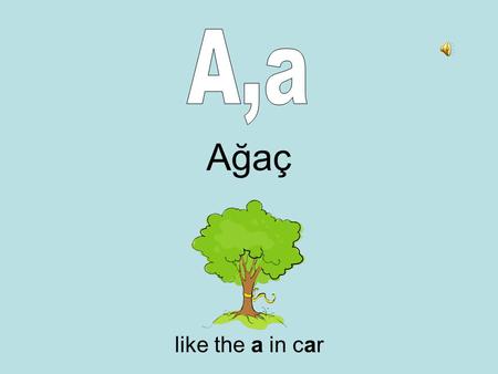 Ağaç like the a in car. Bilgisayar like the b in bet.