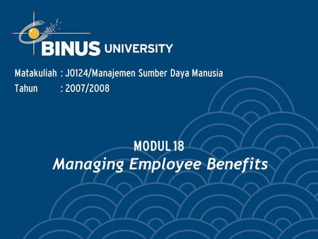 Matakuliah: J0124/Manajemen Sumber Daya Manusia Tahun: 2007/2008 MODUL 18 Managing Employee Benefits.