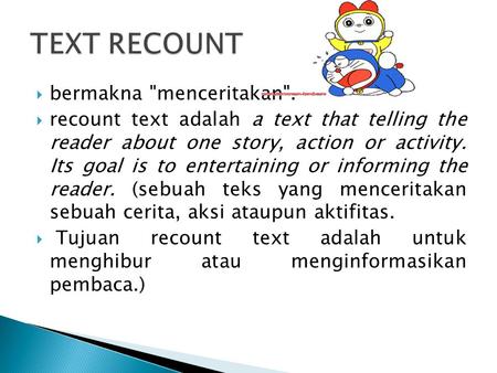  bermakna menceritakan.  recount text adalah a text that telling the reader about one story, action or activity. Its goal is to entertaining or informing.