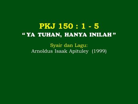 PKJ 150 : “ YA TUHAN, HANYA INILAH ” Syair dan Lagu: