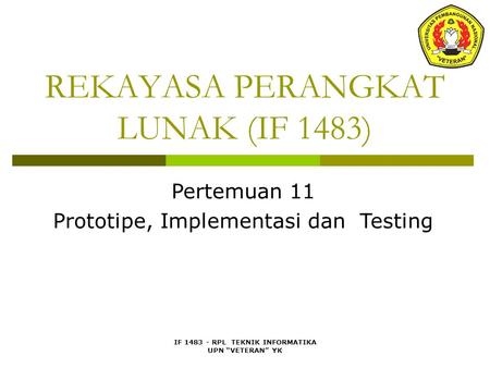 IF 1483 - RPL TEKNIK INFORMATIKA UPN “VETERAN” YK REKAYASA PERANGKAT LUNAK (IF 1483) Pertemuan 11 Prototipe, Implementasi dan Testing.