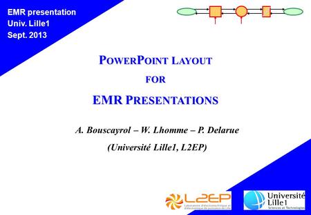 EMR presentation Univ. Lille1 Sept. 2013 P OWER P OINT L AYOUT FOR EMR P RESENTATIONS A. Bouscayrol – W. Lhomme – P. Delarue (Université Lille1, L2EP)