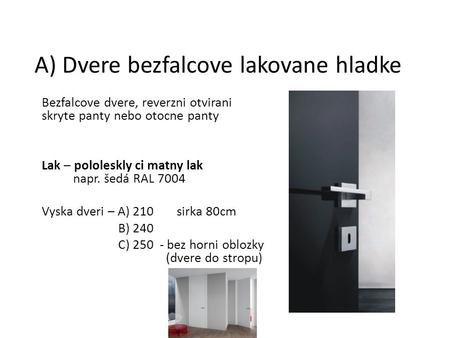 A) Dvere bezfalcove lakovane hladke Bezfalcove dvere, reverzni otvirani skryte panty nebo otocne panty Lak – pololeskly ci matny lak napr. šedá RAL 7004.