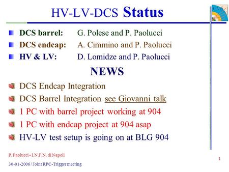 P. Paolucci - I.N.F.N. di Napoli 1 30-01-2006 / Joint RPC-Trigger meeting HV-LV-DCS Status DCS barrel:G. Polese and P. Paolucci DCS endcap:A. Cimmino and.