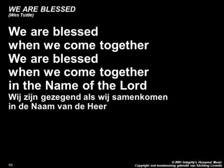 Copyright met toestemming gebruikt van Stichting Licentie © 2001 Integrity's Hosanna! Music 1/5 WE ARE BLESSED (Wes Tuttle) We are blessed when we come.