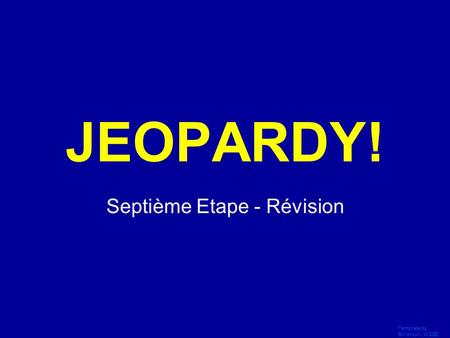 Template by Bill Arcuri, WCSD Click Once to Begin JEOPARDY! Septième Etape - Révision.