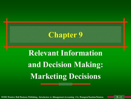 9 - 1 ©2002 Prentice Hall Business Publishing, Introduction to Management Accounting 12/e, Horngren/Sundem/Stratton Chapter 9 Relevant Information and.