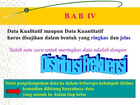 B A B IV Data Kualitatif maupun Data Kuantitatif harus disajikan dalam bentuk yang ringkas dan jelas Salah satu cara untuk meringkas data adalah dengan.