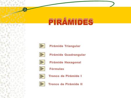 PIRÂMIDES Pirâmide Triangular Pirâmide Quadrangular Pirâmide Hexagonal