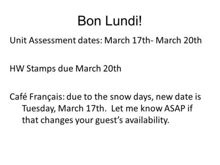 Bon Lundi! Unit Assessment dates: March 17th- March 20th HW Stamps due March 20th Café Français: due to the snow days, new date is Tuesday, March 17th.