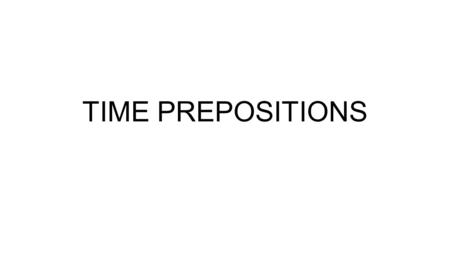 TIME PREPOSITIONS. _____ Saturdays _____ 6:30 _____ the afternoon _____ my birthday _____ August _____ last week _____ the weekend _____ Chrtistmas Eve.