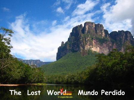 Mundo Perdido The Lost World O espectáculo… O que os teus olhos vão ver é espectáculo único no mundo. Uma terra virgem, sem alteraração, Com as montanhas.