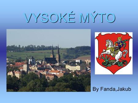 VYSOKÉ MÝTO By Fanda,Jakub. About our town 12 700 people three gateways „Pražská, Litomyšlská and Choceňská“ well-preserved ramparts.