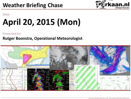 Weather Briefing Chase Date: April 20, 2015 (Mon) Presented by: Rutger Boonstra, Operational Meteorologist Copyright Rutger Boonstra 2015 - Generated: