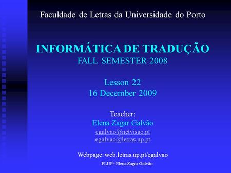 FLUP - Elena Zagar Galvão Faculdade de Letras da Universidade do Porto INFORMÁTICA DE TRADUÇÃO FALL SEMESTER 2008 Lesson 22 16 December 2009 Teacher: Elena.