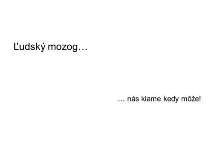 Ľudský mozog… … nás klame kedy môže!. Ak sa niečo točí – choďte domov, potrebujete prestávku! *g*