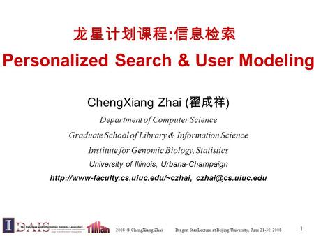 2008 © ChengXiang Zhai Dragon Star Lecture at Beijing University, June 21-30, 2008 1 龙星计划课程 : 信息检索 Personalized Search & User Modeling ChengXiang Zhai.