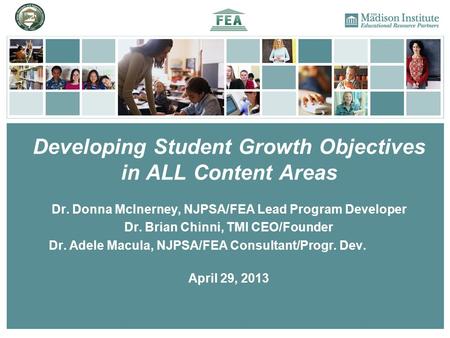 Developing Student Growth Objectives in ALL Content Areas Dr. Donna McInerney, NJPSA/FEA Lead Program Developer Dr. Brian Chinni, TMI CEO/Founder Dr. Adele.