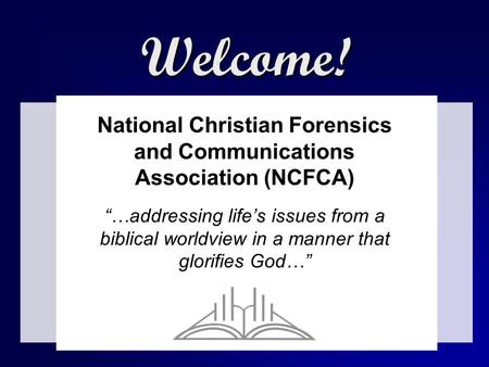 Welcome! National Christian Forensics and Communications Association (NCFCA) “…addressing life’s issues from a biblical worldview in a manner that glorifies.