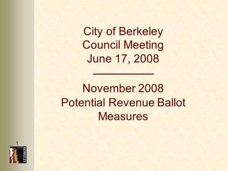 1 City of Berkeley Council Meeting June 17, 2008 November 2008 Potential Revenue Ballot Measures.