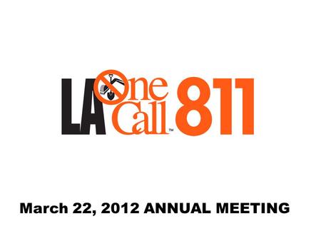 March 22, 2012 ANNUAL MEETING. MODERATOR MR. PAUL BLOUIN PRESIDENT LOUISIANA ONE CALL SYSTEM, INC. PLEDGE OF ALLEGIANCE INTRODUCTIONS PRESENTATION TO.