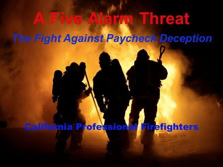 A Five Alarm Threat California Professional Firefighters The Fight Against Paycheck Deception.