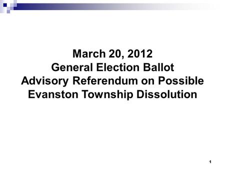 1 March 20, 2012 General Election Ballot Advisory Referendum on Possible Evanston Township Dissolution.