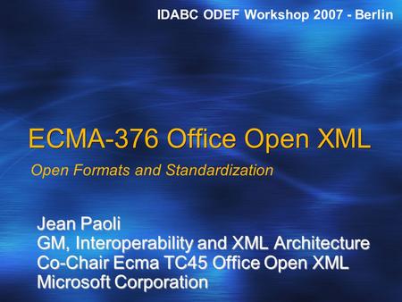 ECMA-376 Office Open XML Open Formats and Standardization Jean Paoli GM, Interoperability and XML Architecture Co-Chair Ecma TC45 Office Open XML Microsoft.