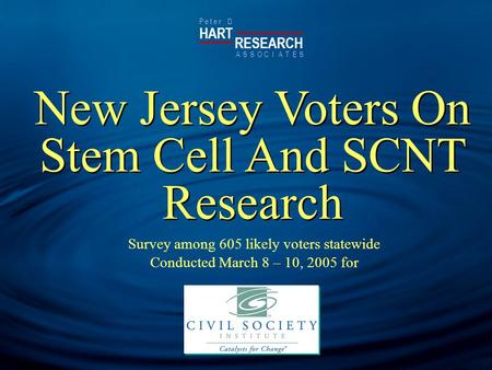 HART RESEARCH P e t e r D ASSOTESCIA New Jersey Voters On Stem Cell And SCNT Research Survey among 605 likely voters statewide Conducted March 8 – 10,