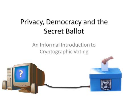 Privacy, Democracy and the Secret Ballot An Informal Introduction to Cryptographic Voting.