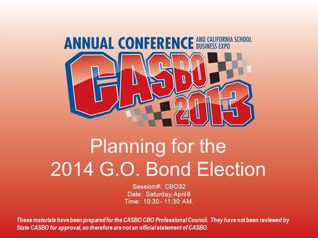 2013 CASBO ANNUAL CONFERENCE & SCHOOL BUSINESS EXPO These materials have been prepared for the CASBO CBO Professional Council. They have not been reviewed.