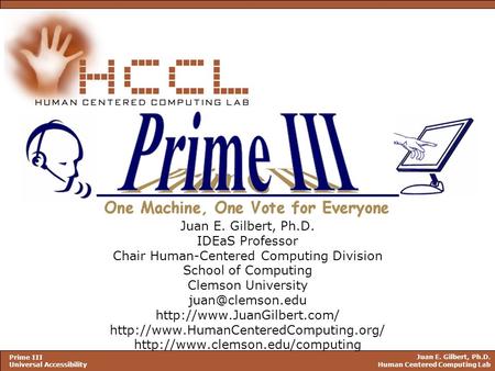 Juan E. Gilbert, Ph.D. Human Centered Computing Lab Prime III Universal Accessibility Juan E. Gilbert, Ph.D. IDEaS Professor Chair Human-Centered Computing.