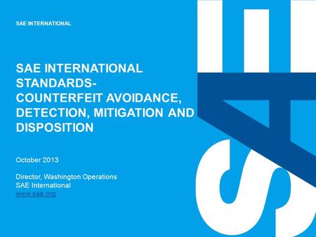 SAE INTERNATIONAL October 2013 Director, Washington Operations SAE International www.sae.org www.sae.org SAE INTERNATIONAL STANDARDS- COUNTERFEIT AVOIDANCE,