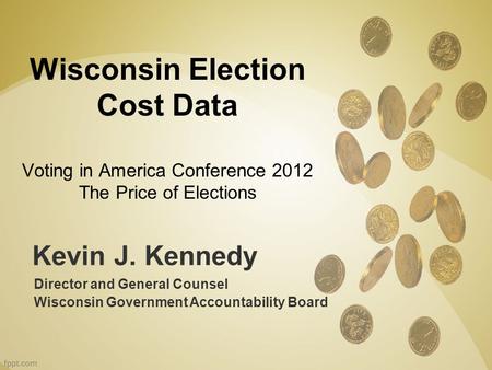 Kevin J. Kennedy Director and General Counsel Wisconsin Government Accountability Board Wisconsin Election Cost Data Voting in America Conference 2012.